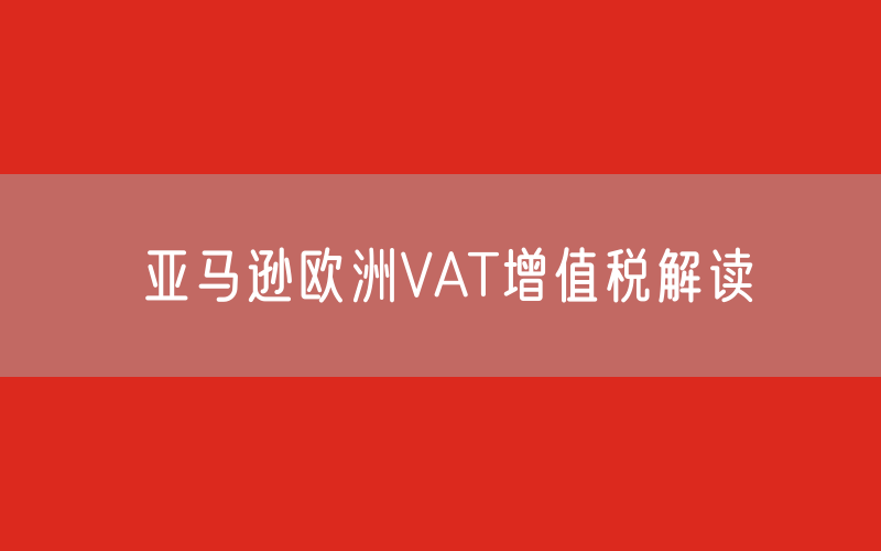 亚马逊欧洲VAT增值税解读