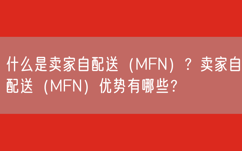 什么是卖家自配送（MFN）？卖家自配送（MFN）优势有哪些？