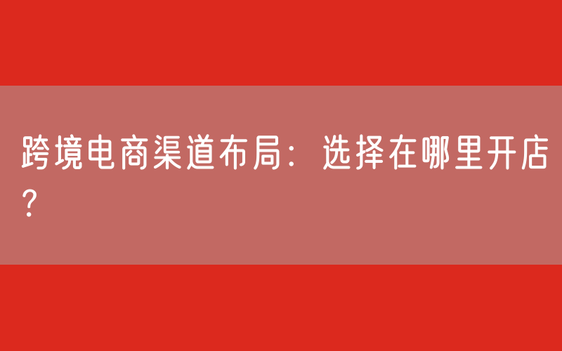 跨境电商渠道布局：选择在哪里开店？