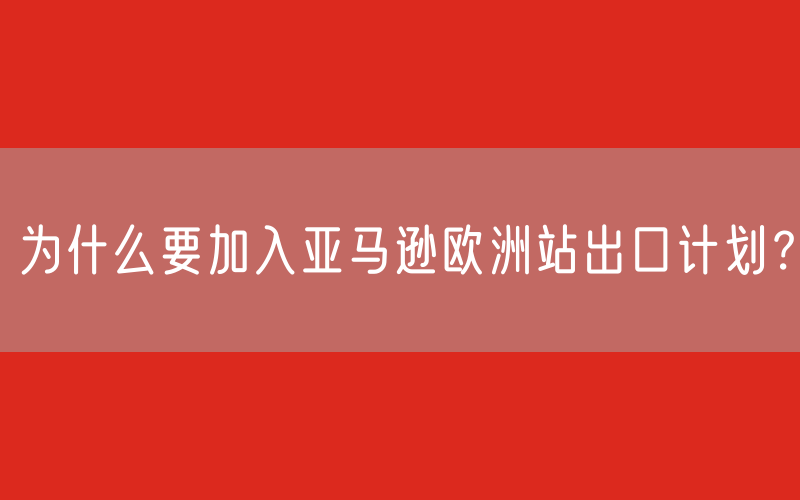 为什么要加入亚马逊欧洲站出口计划？