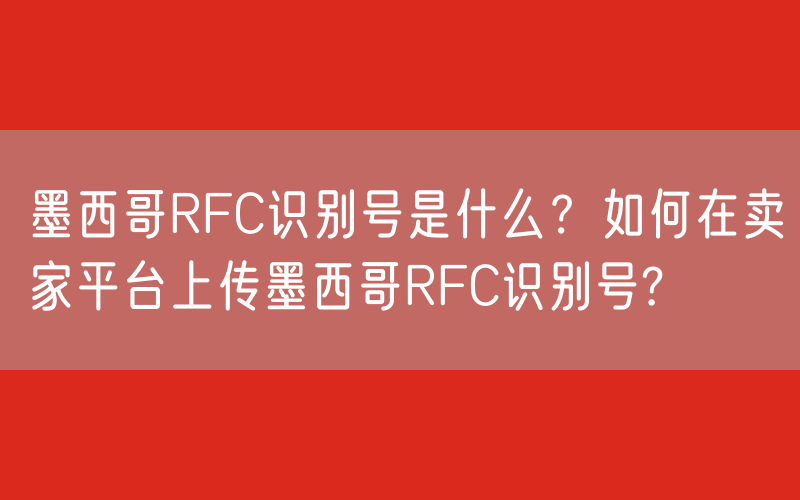 墨西哥RFC识别号是什么？如何在卖家平台上传墨西哥RFC识别号?