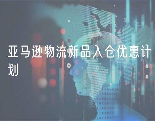 亚马逊物流新品入仓优惠计划