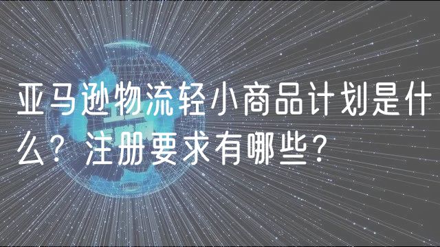 亚马逊物流轻小商品计划是什么？注册要求有哪些？