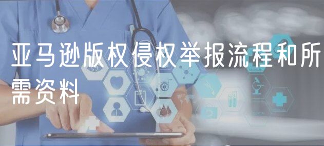 亚马逊版权侵权举报流程和所需资料