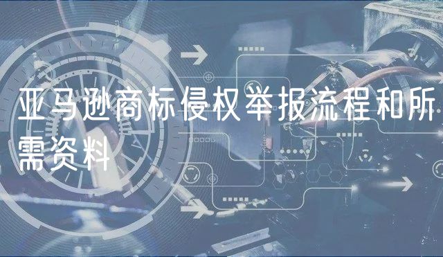 亚马逊商标侵权举报流程和所需资料