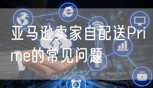 亚马逊卖家自配送Prime的常见问题