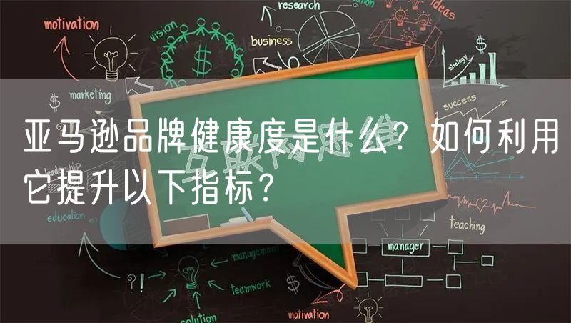 亚马逊品牌健康度是什么？如何利用它提升以下指标？