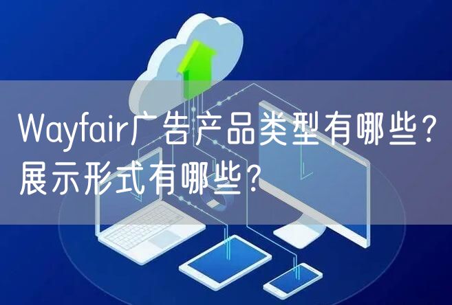 Wayfair广告产品类型有哪些？展示形式有哪些？