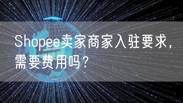 Shopee卖家商家入驻要求，需要费用吗？