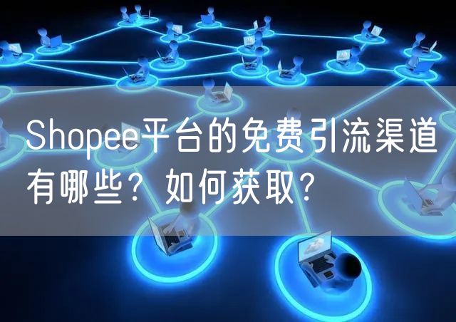 Shopee平台的免费引流渠道有哪些？如何获取？