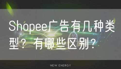 Shopee广告有几种类型？有哪些区别？