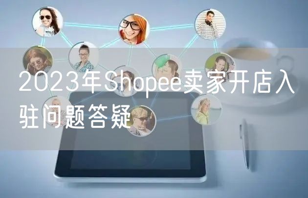 2023年Shopee卖家开店入驻问题答疑