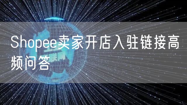 Shopee卖家开店入驻链接高频问答