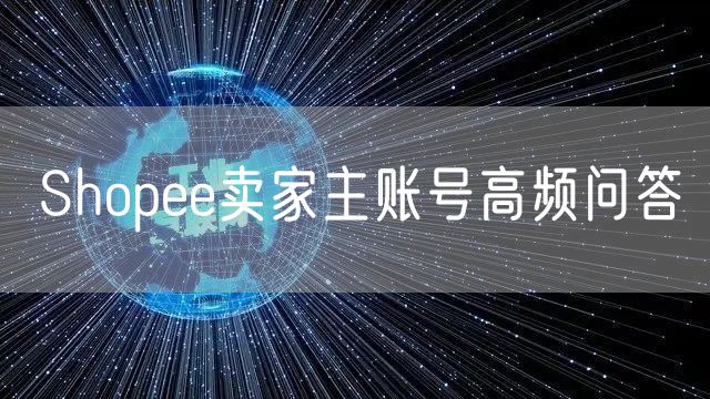 Shopee卖家主账号高频问答