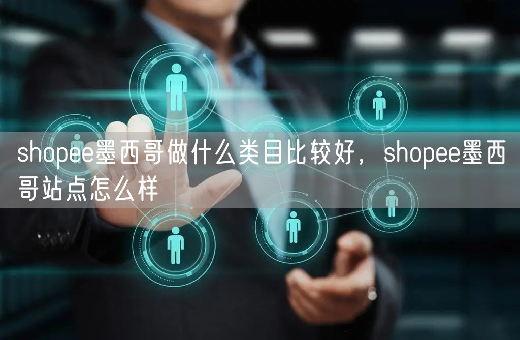 shopee墨西哥做什么类目比较好，shopee墨西哥站点怎么样