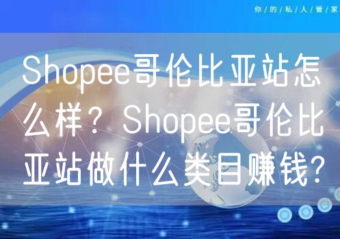 Shopee哥伦比亚站怎么样？Shopee哥伦比亚站做什么类