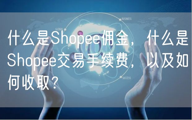 什么是Shopee佣金，什么是Shopee交易手续费，以及如何收取？