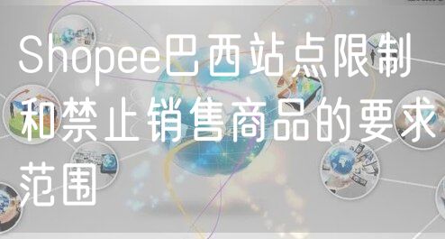 Shopee巴西站点限制和禁止销售商品的要求范围