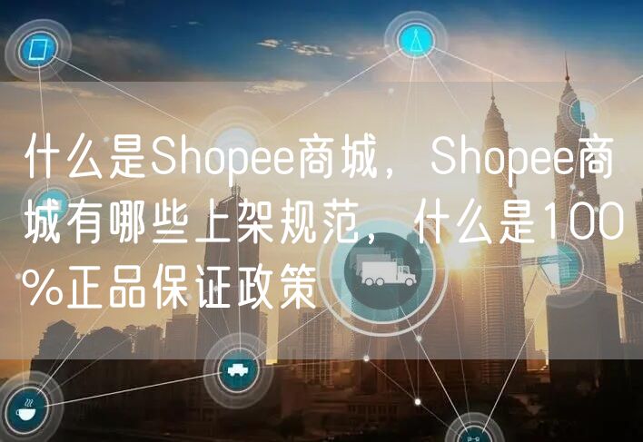 什么是Shopee商城，Shopee商城有哪些上架规范，什么是100%正品保证政