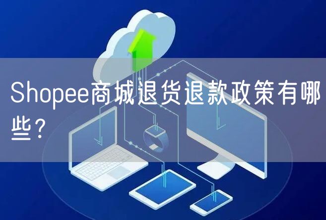 Shopee商城退货退款政策有哪些？