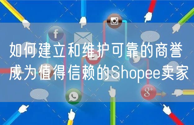 如何建立和维护可靠的商誉成为值得信赖的Shopee卖家