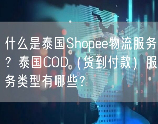 什么是泰国Shopee物流服务？泰国COD（货到付款）服务类型有哪些？