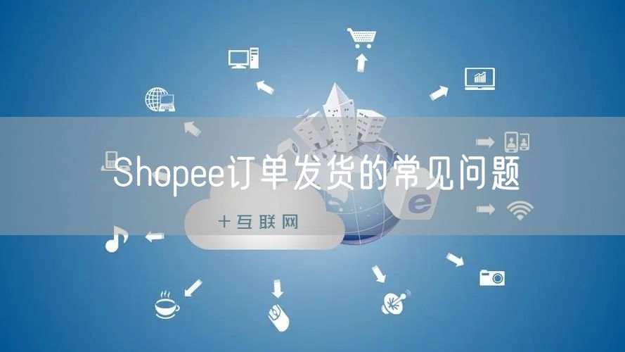 Shopee订单发货的常见问题