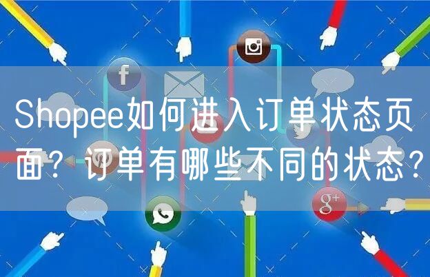 Shopee如何进入订单状态页面？订单有哪些不同的状态？