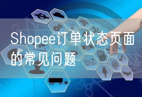 Shopee订单状态页面的常见问题