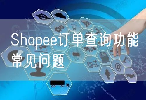 Shopee订单查询功能常见问题