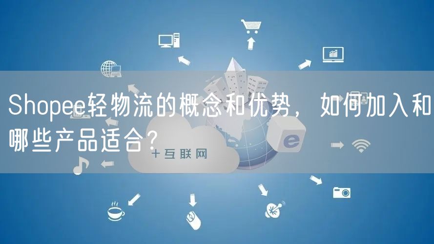 Shopee轻物流的概念和优势，如何加入和哪些产品适合？