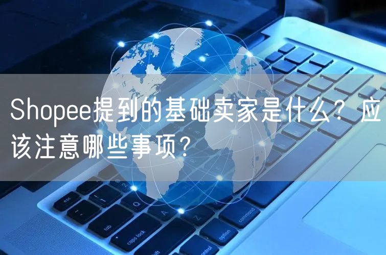 Shopee提到的基础卖家是什么？应该注意哪些事项？