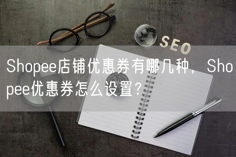 Shopee店铺优惠券有哪几种，Shopee优惠券怎么设置？