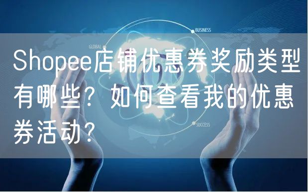 Shopee店铺优惠券奖励类型有哪些？如何查看我的优惠券活动？