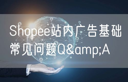 Shopee站内广告基础常见问题Q&A