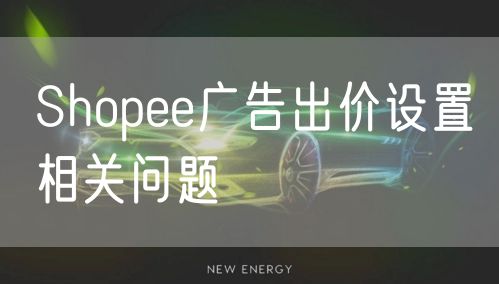 Shopee广告出价设置相关问题