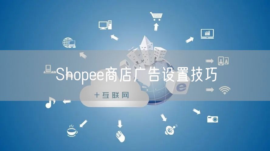 Shopee商店广告设置技巧