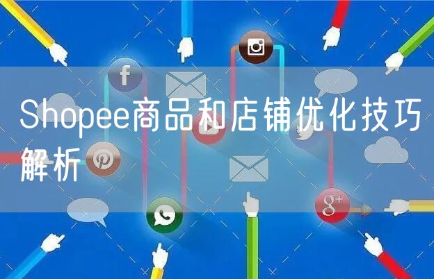 Shopee商品和店铺优化技巧解析