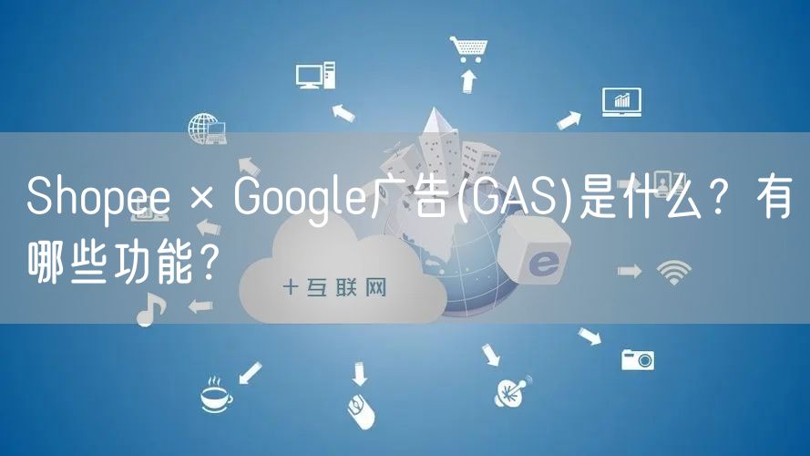 Shopee × Google广告(GAS)是什么？有哪些功