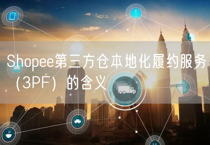 Shopee第三方仓本地化履约服务（3PF）的含义