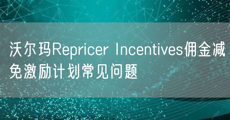 沃尔玛Repricer Incentives佣金减免激励计划