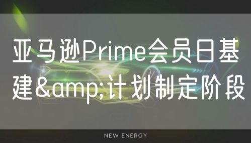 亚马逊Prime会员日基建&计划制定阶段