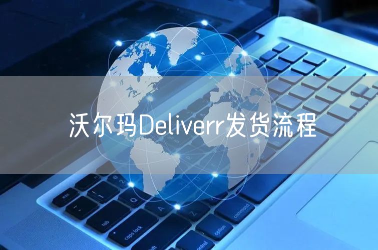 沃尔玛Deliverr发货流程