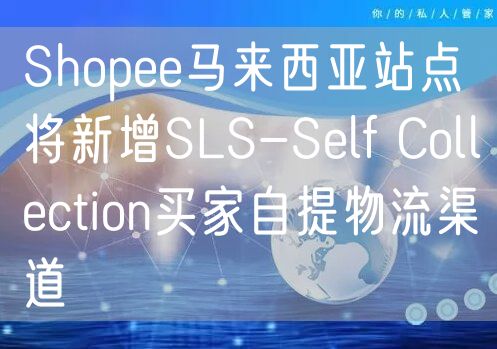 Shopee马来西亚站点将新增SLS-Self Collection买家自提物流