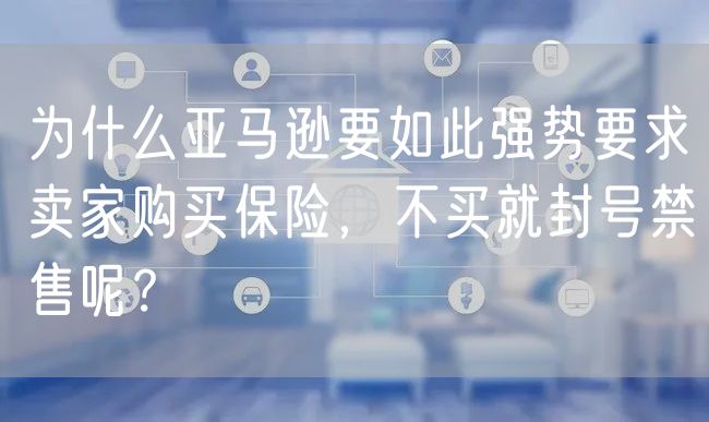 为什么亚马逊要如此强势要求卖家购买保险，不买就封号禁售呢？