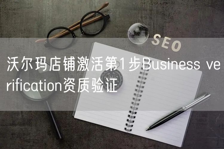 沃尔玛店铺激活第1步：Business verificati