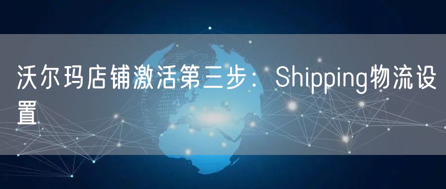 沃尔玛店铺激活第三步：Shipping物流设置