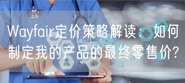 Wayfair定价策略解读：如何制定我的产品的最终零售价?