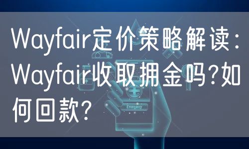 Wayfair定价策略解读：Wayfair收取拥金吗?如何回款?