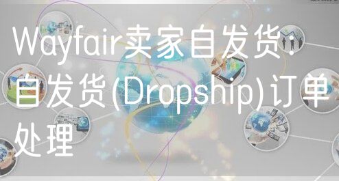 Wayfair卖家自发货：自发货(Dropship)订单处理